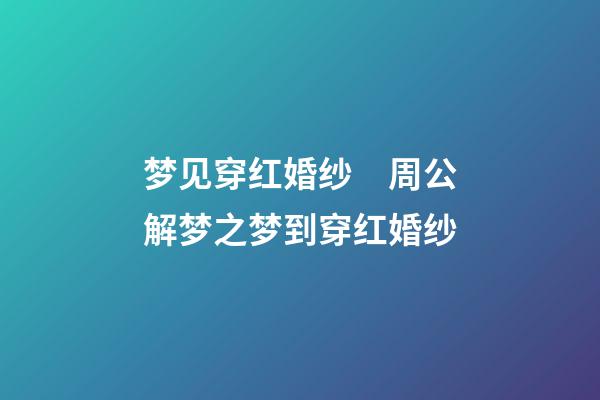 梦见穿红婚纱　周公解梦之梦到穿红婚纱